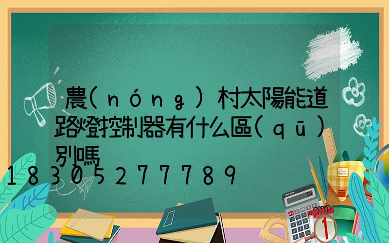 農(nóng)村太陽能道路燈控制器有什么區(qū)別嗎