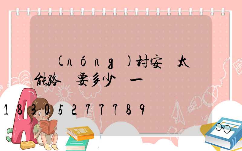 農(nóng)村安裝太陽能路燈要多少錢一臺