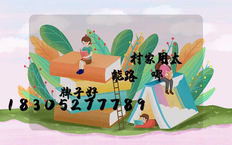 農(nóng)村家用太陽(yáng)能路燈哪個(gè)牌子好