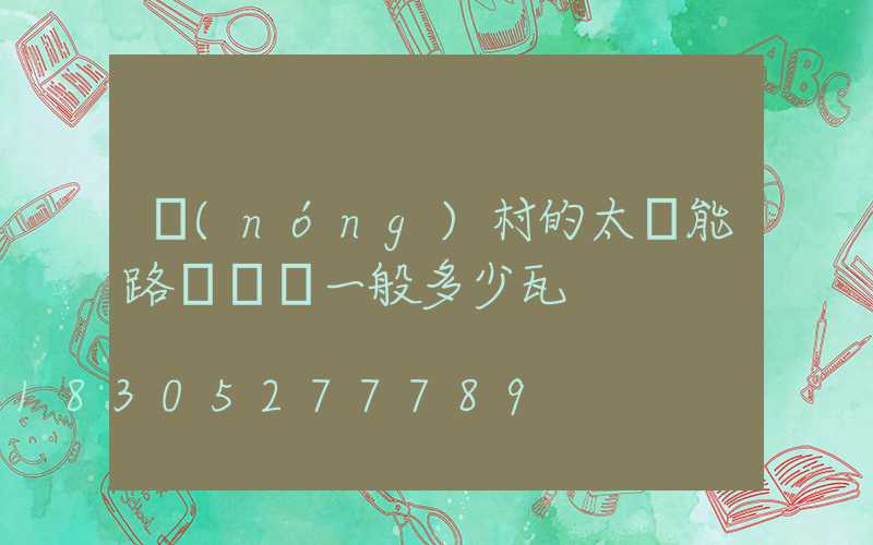 農(nóng)村的太陽能路燈燈頭一般多少瓦