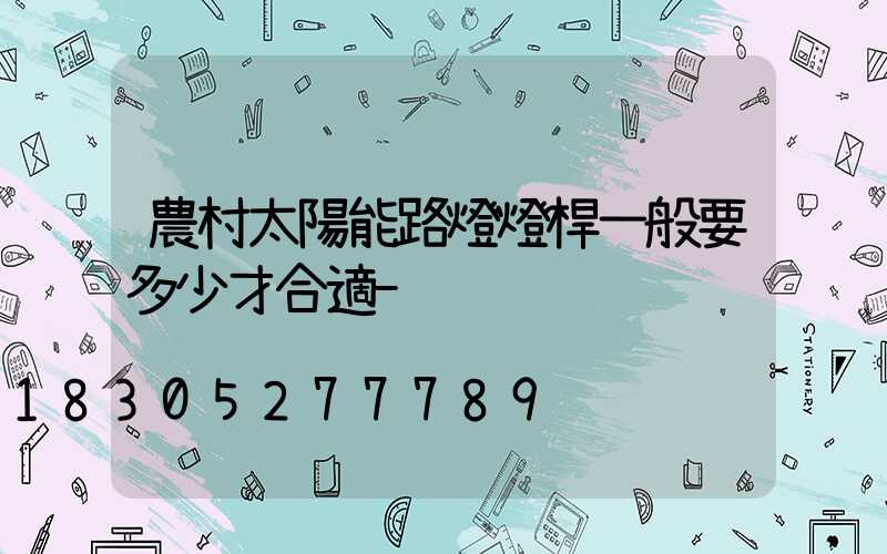 農村太陽能路燈燈桿一般要多少才合適-