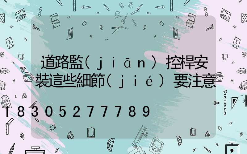 道路監(jiān)控桿安裝這些細節(jié)要注意