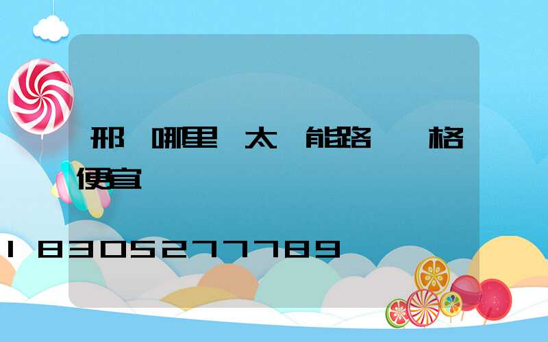 邢臺哪里賣太陽能路燈價格便宜