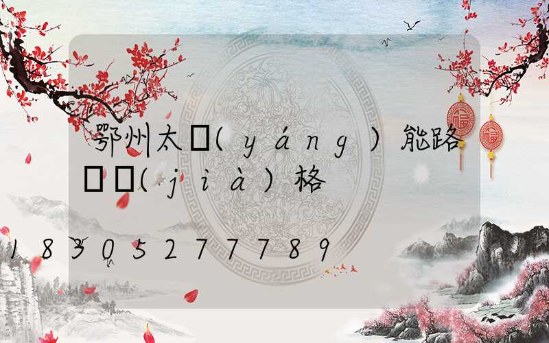 鄂州太陽(yáng)能路燈價(jià)格