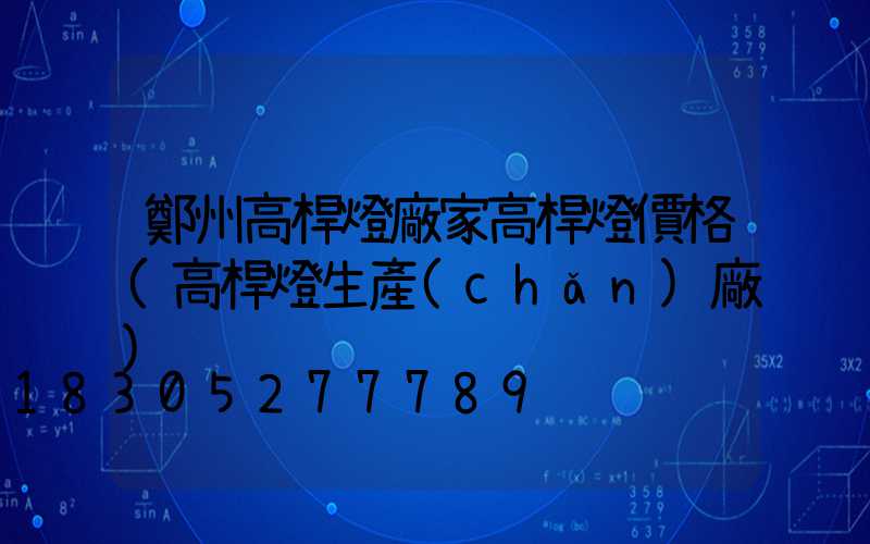 鄭州高桿燈廠家高桿燈價格(高桿燈生產(chǎn)廠)