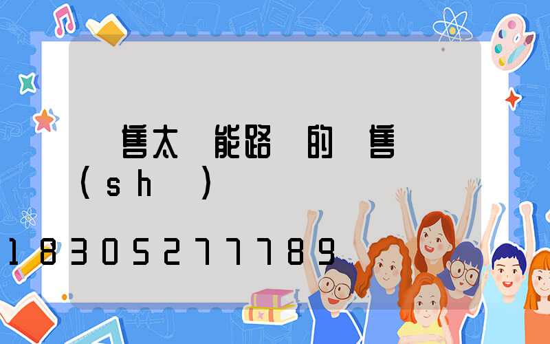 銷售太陽能路燈的銷售話術(shù)