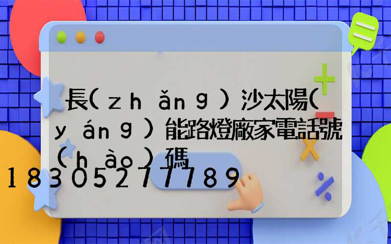 長(zhǎng)沙太陽(yáng)能路燈廠家電話號(hào)碼