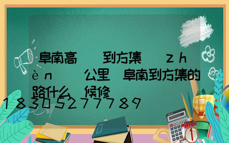 阜南高桿燈到方集鎮(zhèn)幾公里(阜南到方集的路什么時候修)