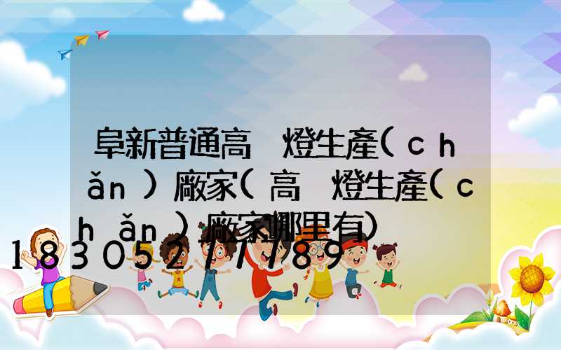 阜新普通高桿燈生產(chǎn)廠家(高桿燈生產(chǎn)廠家哪里有)