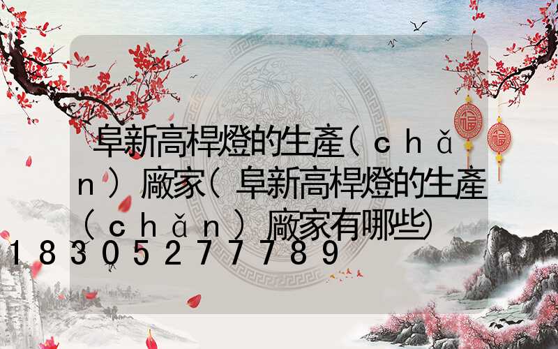 阜新高桿燈的生產(chǎn)廠家(阜新高桿燈的生產(chǎn)廠家有哪些)