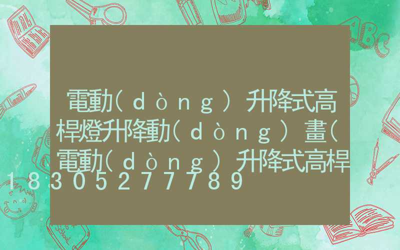 電動(dòng)升降式高桿燈升降動(dòng)畫(電動(dòng)升降式高桿燈升降動(dòng)畫視頻)