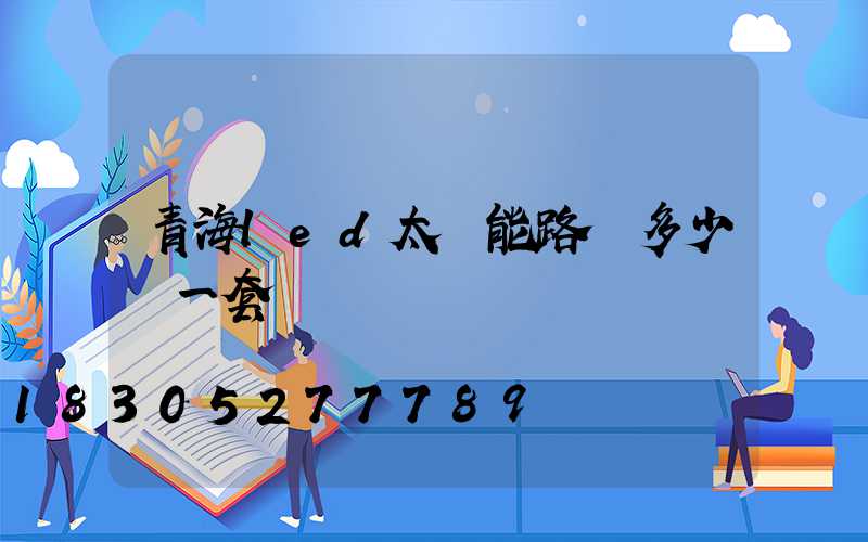 青海led太陽能路燈多少錢一套