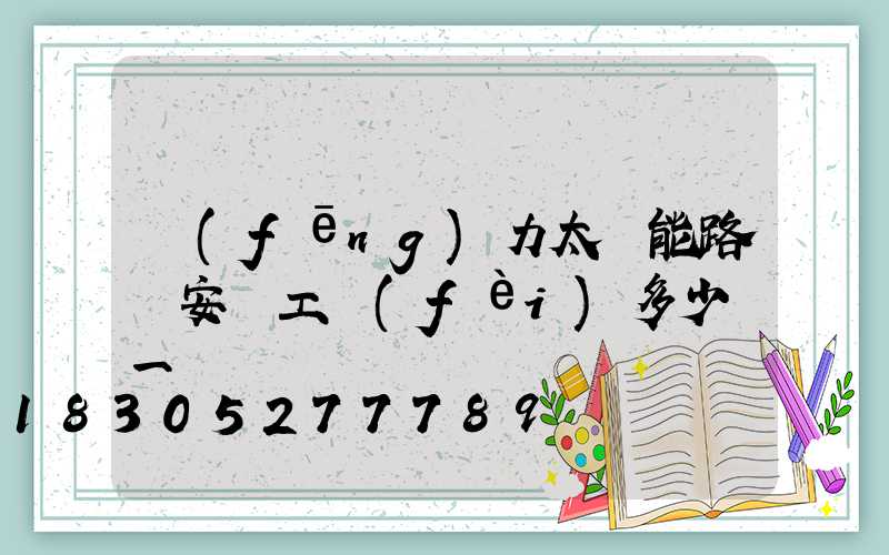 風(fēng)力太陽能路燈安裝工費(fèi)多少錢一盞