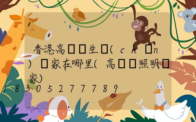香港高桿燈生產(chǎn)廠家在哪里(高桿燈照明廠家)