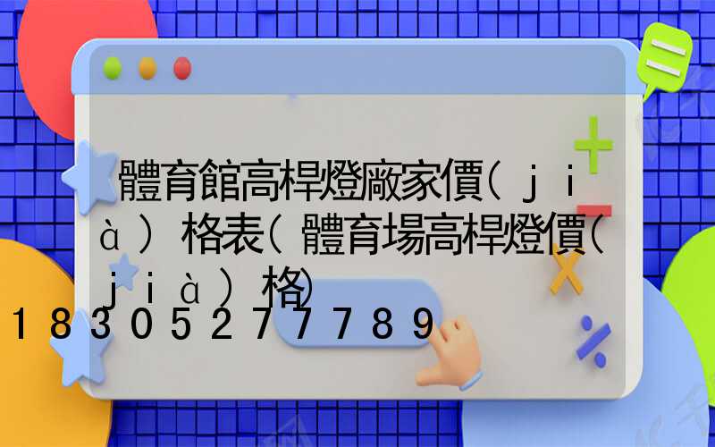 體育館高桿燈廠家價(jià)格表(體育場高桿燈價(jià)格)