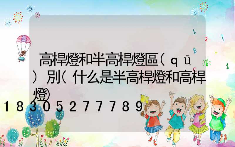 高桿燈和半高桿燈區(qū)別(什么是半高桿燈和高桿燈)