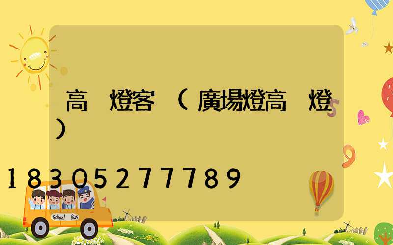 高桿燈客戶(廣場燈高桿燈)