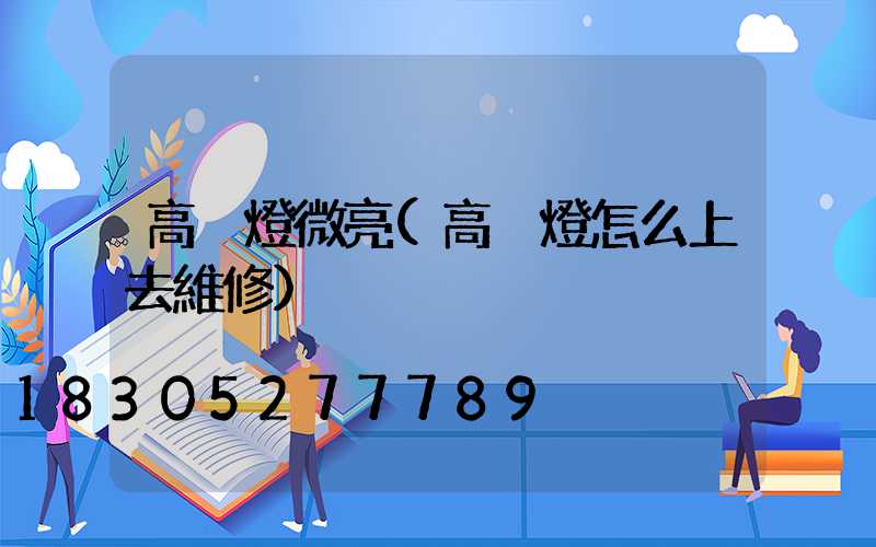 高桿燈微亮(高桿燈怎么上去維修)