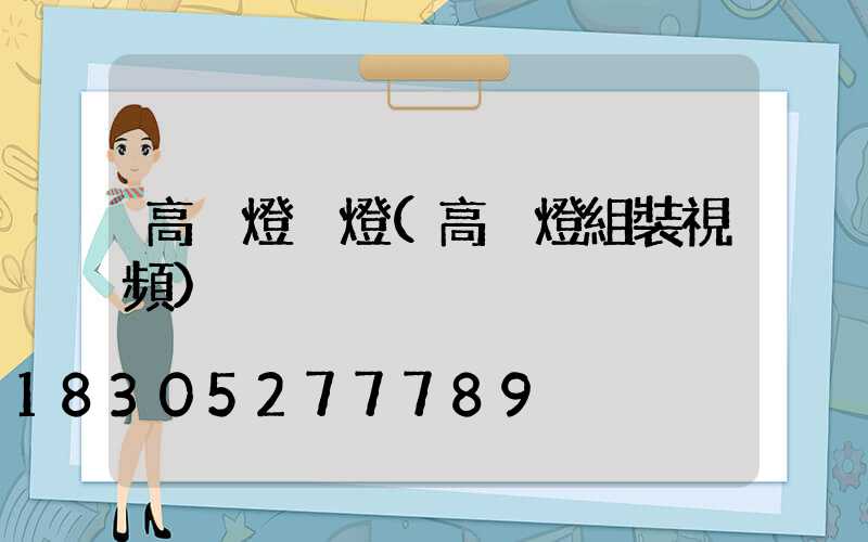 高桿燈換燈(高桿燈組裝視頻)